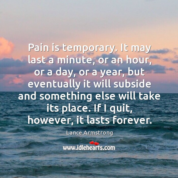 Pain is temporary. It may last a minute, or an hour, or a day, or a year, but eventually it will Pain Quotes Image