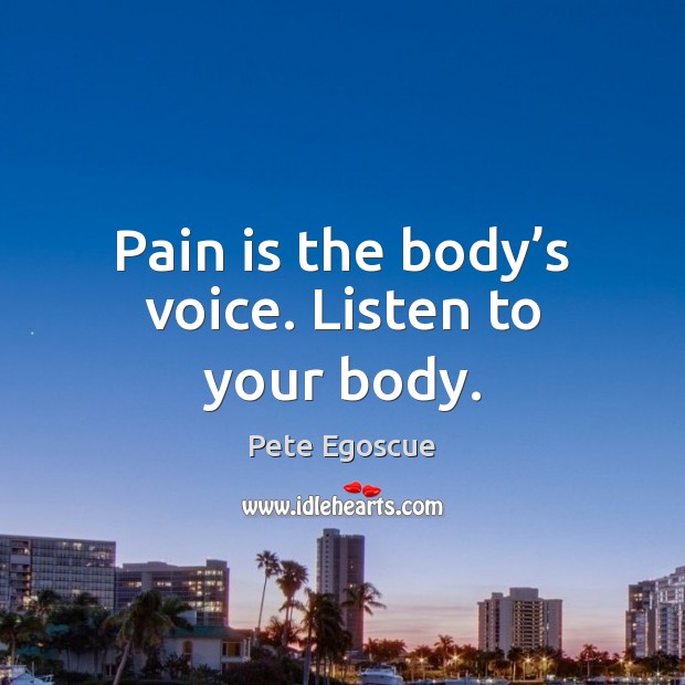 Pain is the body’s voice. Listen to your body. Pete Egoscue Picture Quote