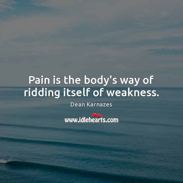 Pain is the body’s way of ridding itself of weakness. Dean Karnazes Picture Quote