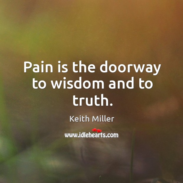 Pain is the doorway to wisdom and to truth. Keith Miller Picture Quote