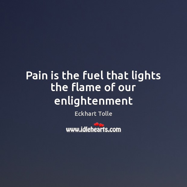 Pain is the fuel that lights the flame of our enlightenment Eckhart Tolle Picture Quote