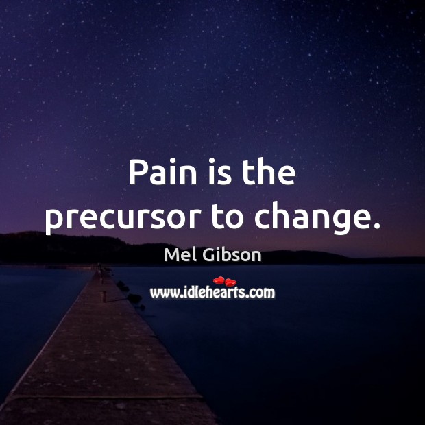 Pain is the precursor to change. Image