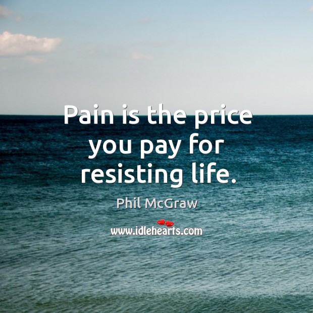 Pain is the price you pay for resisting life. Price You Pay Quotes Image