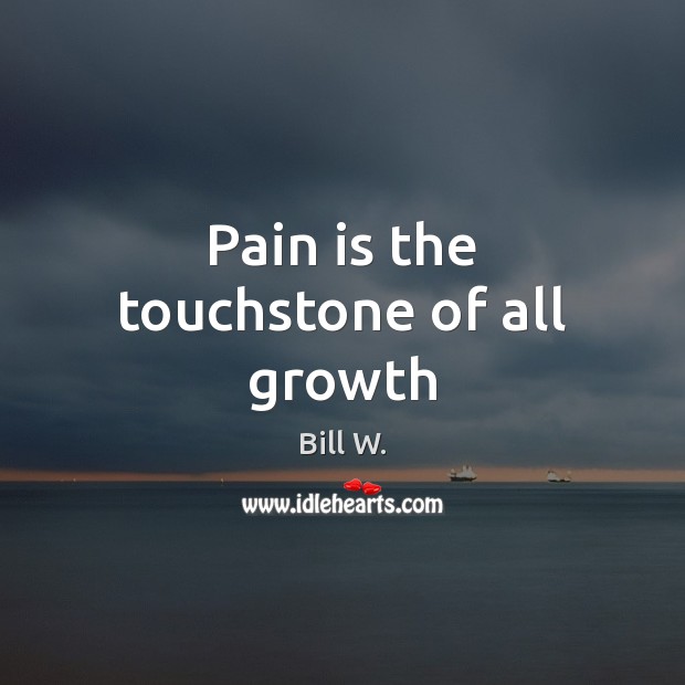 Pain is the touchstone of all growth Bill W. Picture Quote