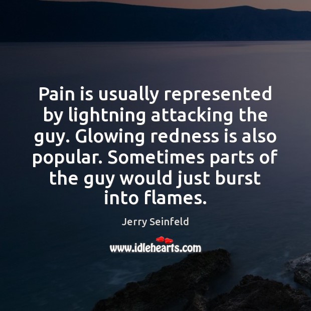 Pain is usually represented by lightning attacking the guy. Glowing redness is Jerry Seinfeld Picture Quote