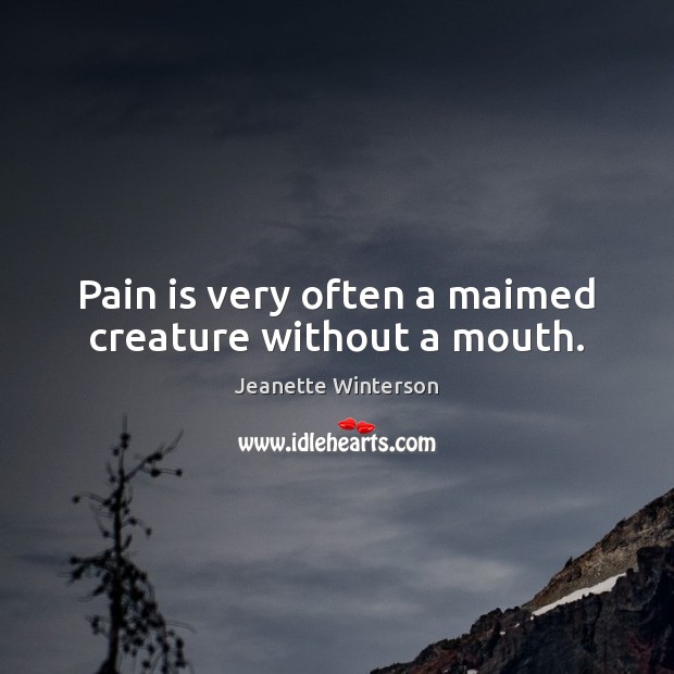 Pain is very often a maimed creature without a mouth. Jeanette Winterson Picture Quote