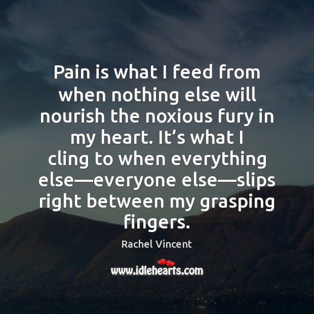 Pain is what I feed from when nothing else will nourish the Rachel Vincent Picture Quote