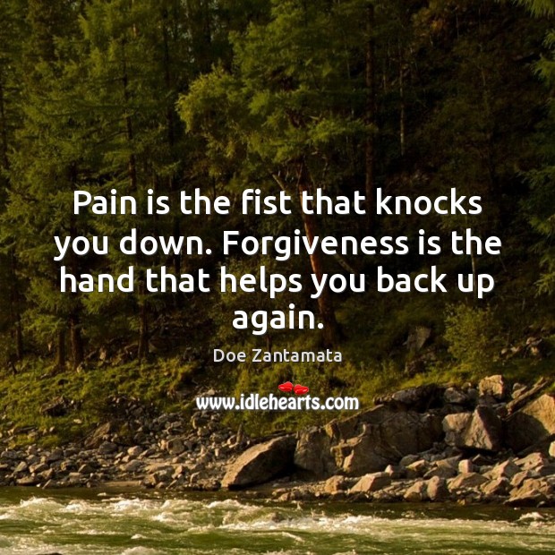 Pain knocks you down. Forgiveness helps you back up again. Doe Zantamata Picture Quote
