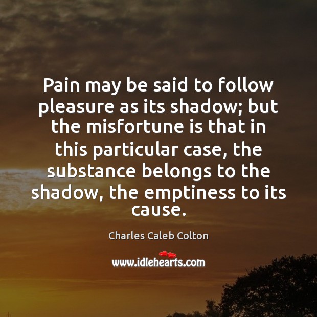 Pain may be said to follow pleasure as its shadow; but the Charles Caleb Colton Picture Quote