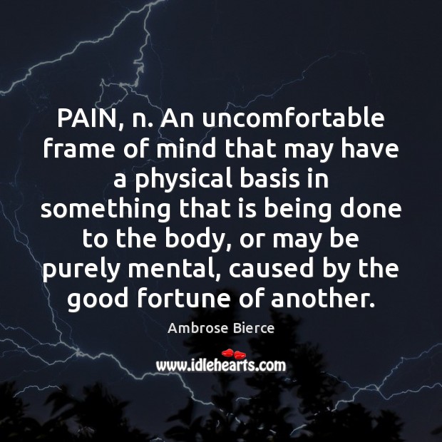 PAIN, n. An uncomfortable frame of mind that may have a physical Ambrose Bierce Picture Quote