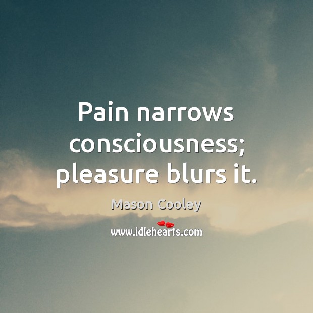 Pain narrows consciousness; pleasure blurs it. Mason Cooley Picture Quote