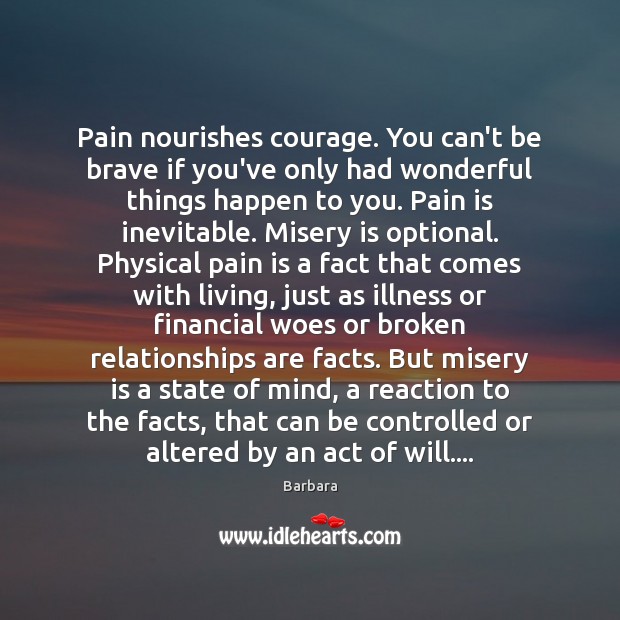 Pain nourishes courage. You can’t be brave if you’ve only had wonderful Barbara Picture Quote