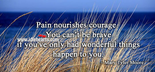 Pain nourishes courage. Mary Tyler Moore Picture Quote