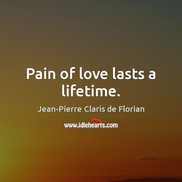 Pain of love lasts a lifetime. Jean-Pierre Claris de Florian Picture Quote