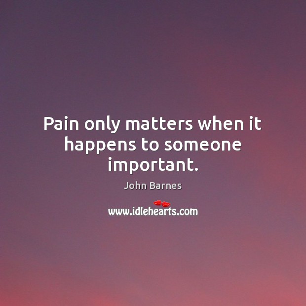 Pain only matters when it happens to someone important. John Barnes Picture Quote