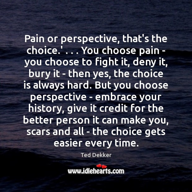 Pain or perspective, that’s the choice.’ . . . You choose pain – you Ted Dekker Picture Quote