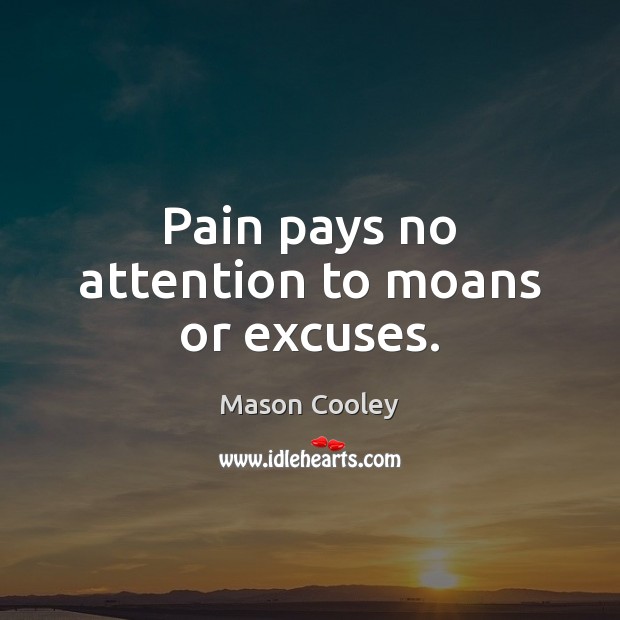 Pain pays no attention to moans or excuses. Mason Cooley Picture Quote