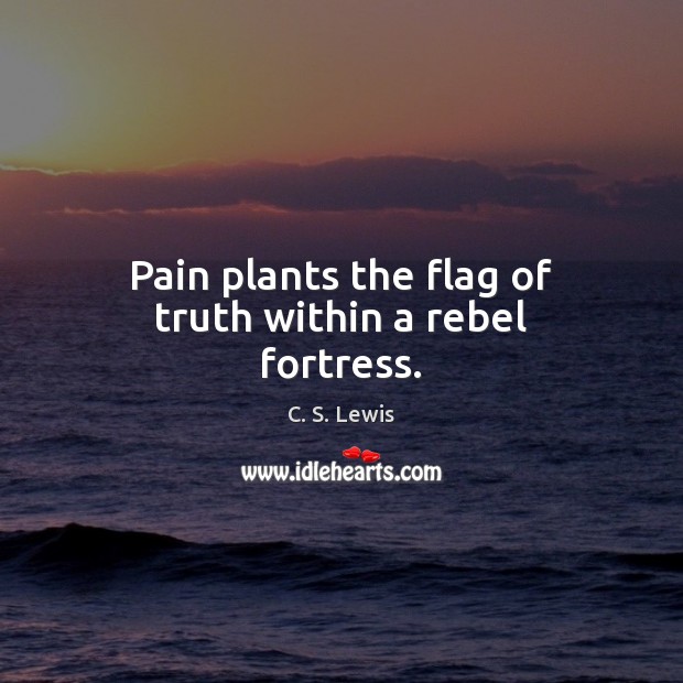 Pain plants the flag of truth within a rebel fortress. C. S. Lewis Picture Quote