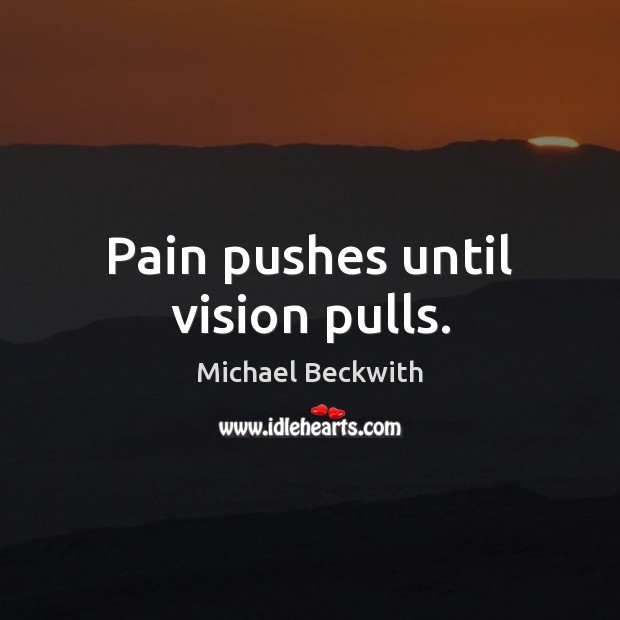 Pain pushes until vision pulls. Michael Beckwith Picture Quote