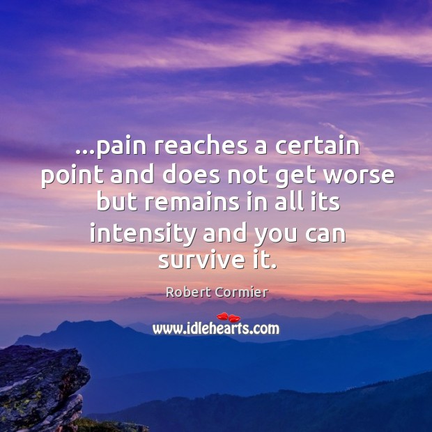 …pain reaches a certain point and does not get worse but remains Robert Cormier Picture Quote