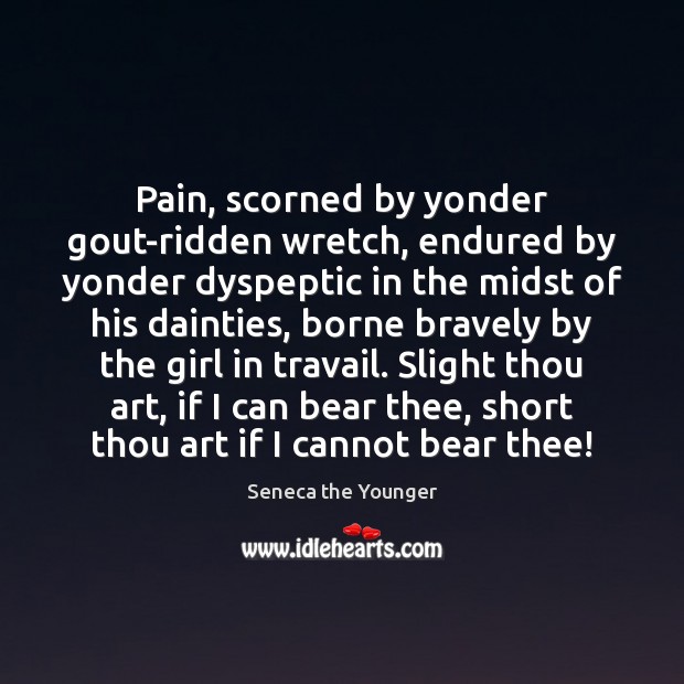 Pain, scorned by yonder gout-ridden wretch, endured by yonder dyspeptic in the Seneca the Younger Picture Quote