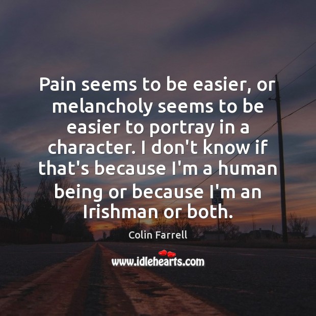 Pain seems to be easier, or melancholy seems to be easier to Colin Farrell Picture Quote