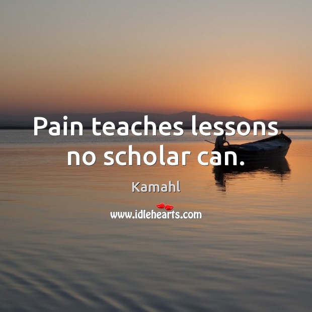Pain teaches lessons no scholar can. Kamahl Picture Quote