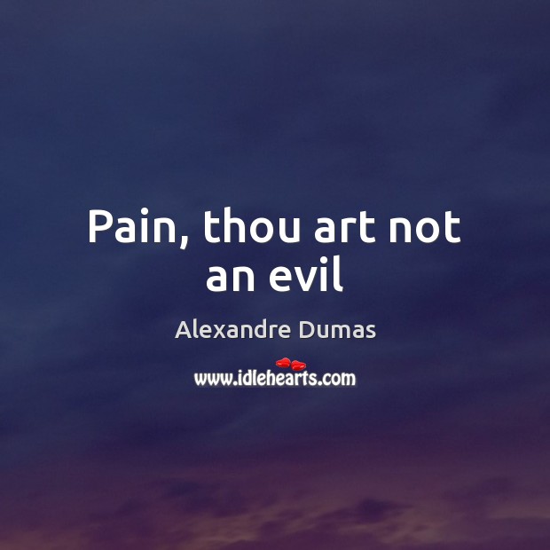 Pain, thou art not an evil Alexandre Dumas Picture Quote