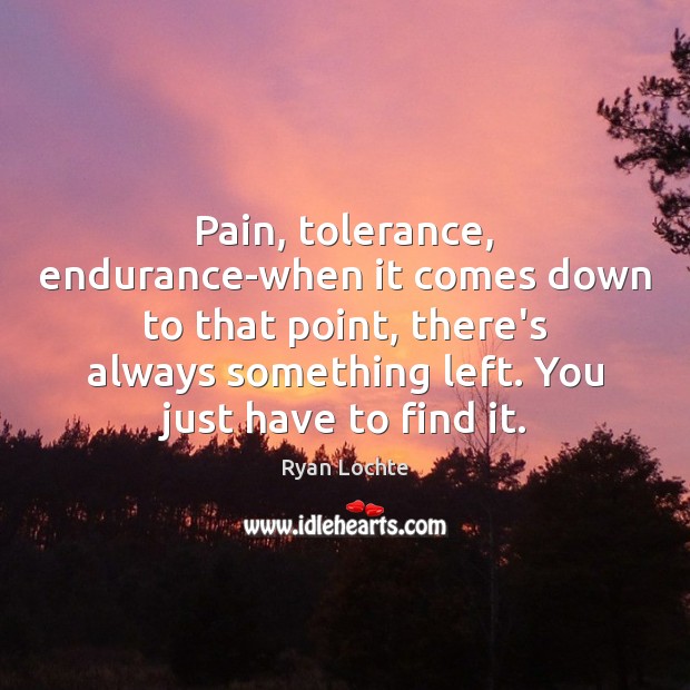 Pain, tolerance, endurance-when it comes down to that point, there’s always something Ryan Lochte Picture Quote