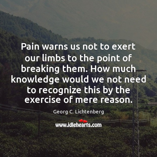 Pain warns us not to exert our limbs to the point of Georg C. Lichtenberg Picture Quote