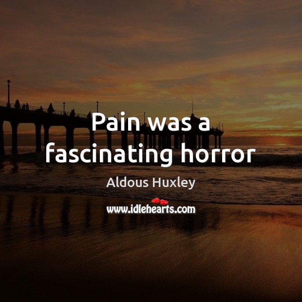 Pain was a fascinating horror Aldous Huxley Picture Quote