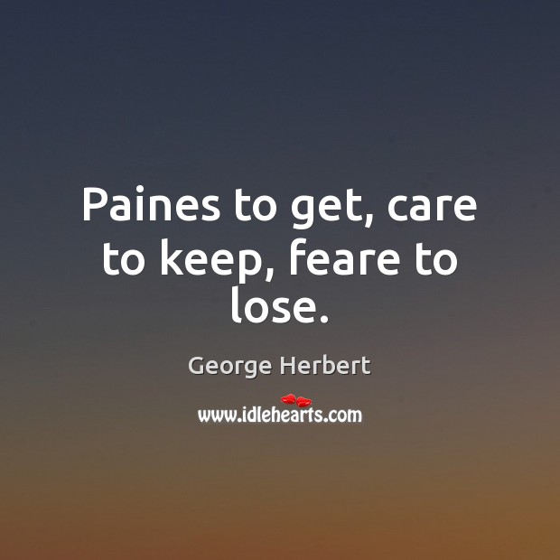 Paines to get, care to keep, feare to lose. Image