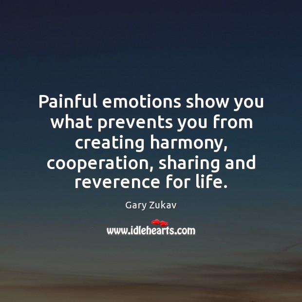 Painful emotions show you what prevents you from creating harmony, cooperation, sharing Gary Zukav Picture Quote
