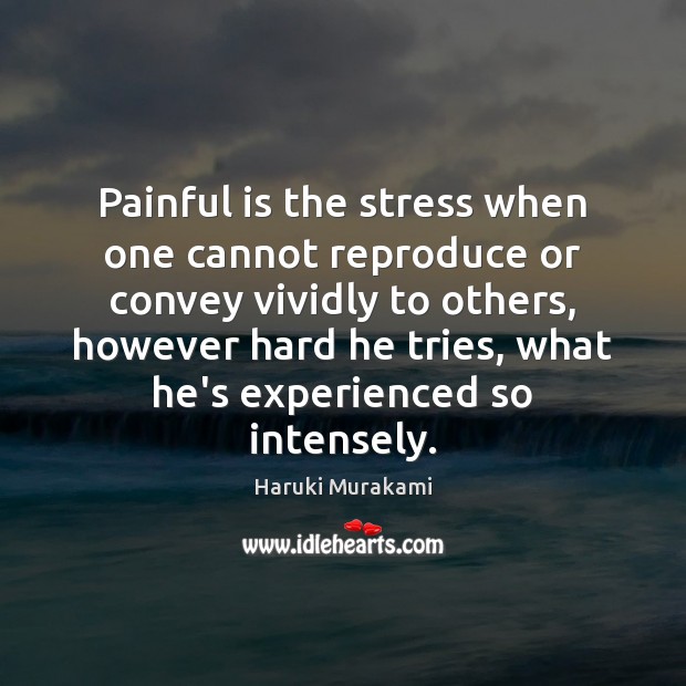Painful is the stress when one cannot reproduce or convey vividly to Image