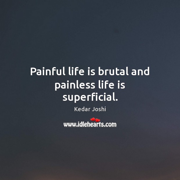 Painful life is brutal and painless life is superficial. Kedar Joshi Picture Quote