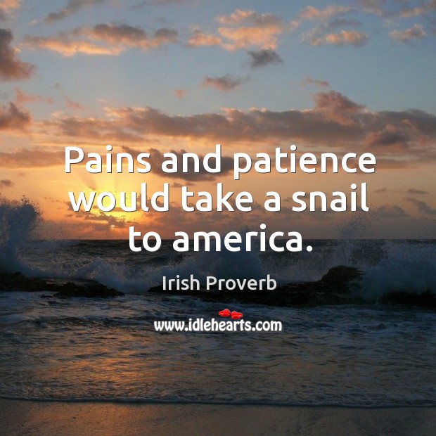 Pains and patience would take a snail to america. Irish Proverbs Image