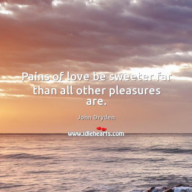 Pains of love be sweeter far than all other pleasures are. John Dryden Picture Quote