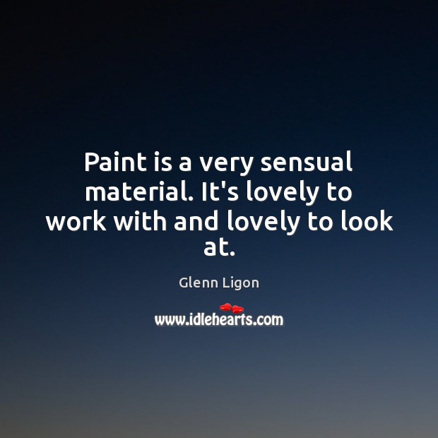 Paint is a very sensual material. It’s lovely to work with and lovely to look at. Glenn Ligon Picture Quote