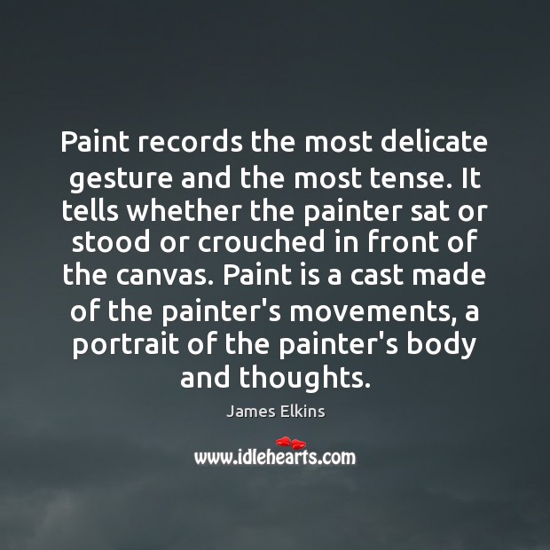 Paint records the most delicate gesture and the most tense. It tells James Elkins Picture Quote