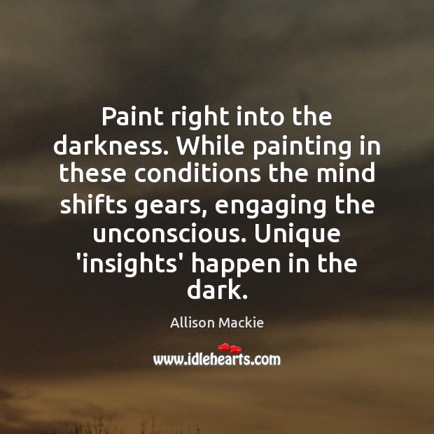 Paint right into the darkness. While painting in these conditions the mind Allison Mackie Picture Quote