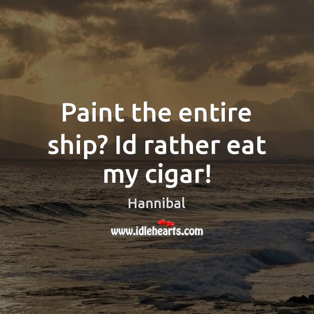 Paint the entire ship? Id rather eat my cigar! Image