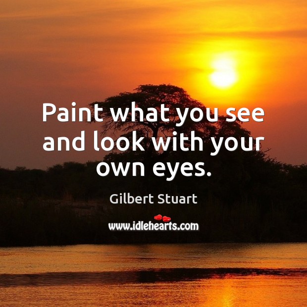 Paint what you see and look with your own eyes. Image