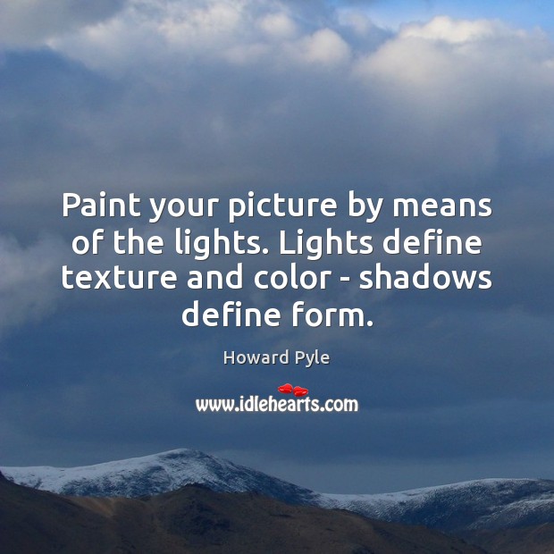 Paint your picture by means of the lights. Lights define texture and Howard Pyle Picture Quote