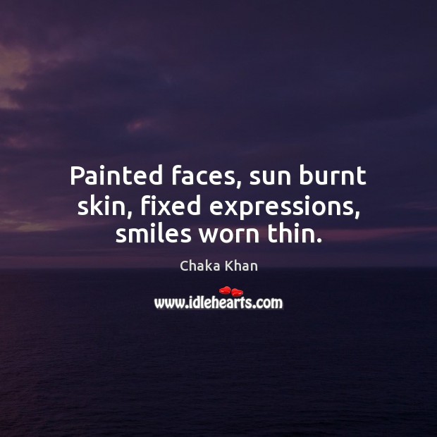 Painted faces, sun burnt skin, fixed expressions, smiles worn thin. Image