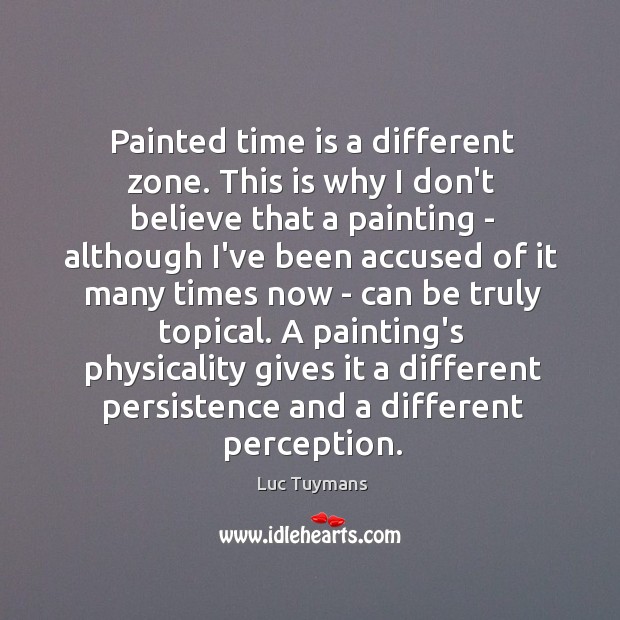 Painted time is a different zone. This is why I don’t believe Luc Tuymans Picture Quote