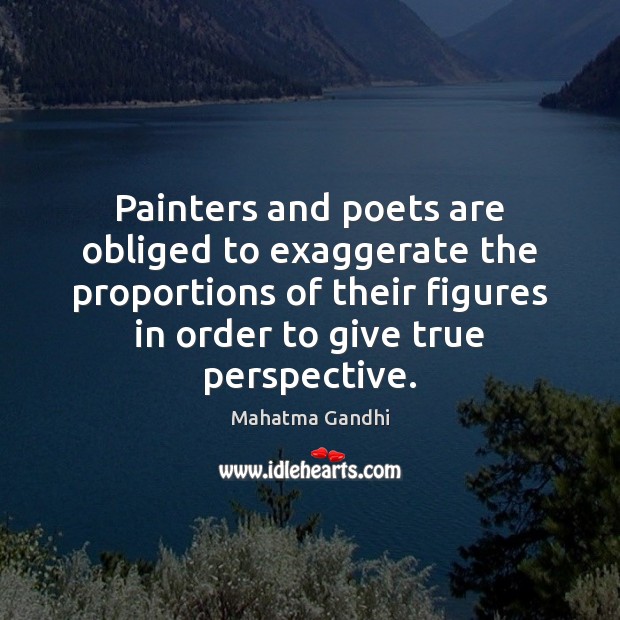Painters and poets are obliged to exaggerate the proportions of their figures Mahatma Gandhi Picture Quote