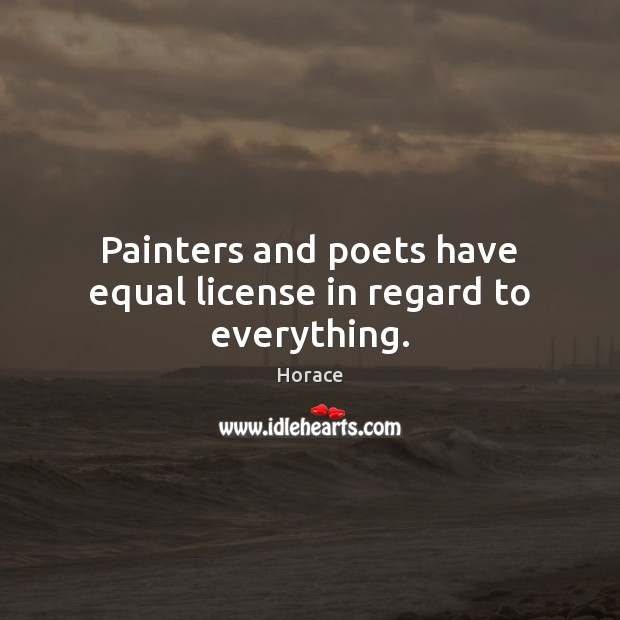 Painters and poets have equal license in regard to everything. Horace Picture Quote