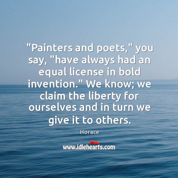 “Painters and poets,” you say, “have always had an equal license in Horace Picture Quote