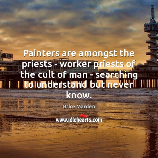 Painters are amongst the priests – worker priests of the cult of Brice Marden Picture Quote
