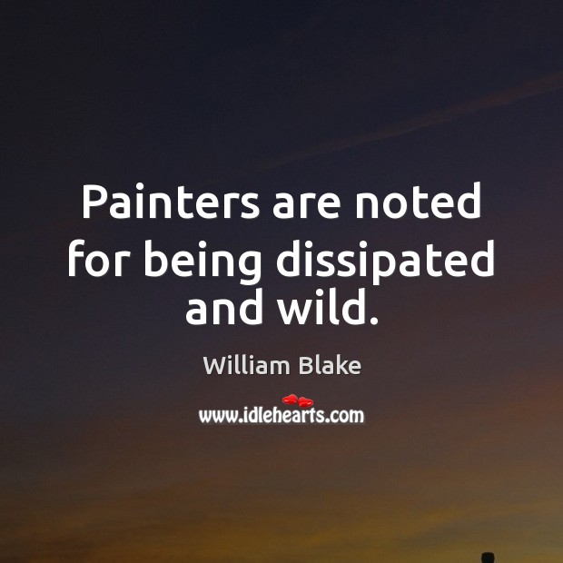Painters are noted for being dissipated and wild. 